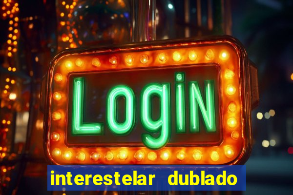 interestelar dublado 4k interestelar filme completo dublado